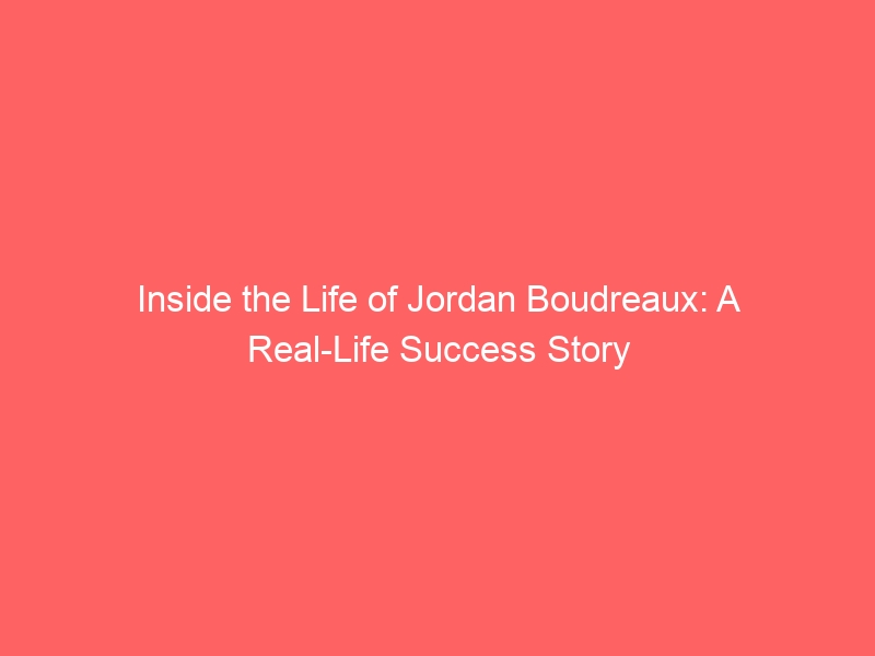 Inside the Life of Jordan Boudreaux: A Real-Life Success Story